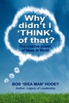 Why Didn’t I THINK of That? The power of Ideas at Work! By Bob ‘Idea Man’ Hooey